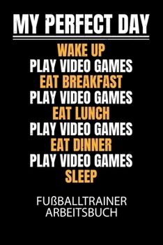 Paperback My perfect day wake up play video games eat breakfast play video games eat lunch play video games eat dinner play video games sleep - Fußballtrainer A [German] Book