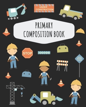Construction Work Primary Composition Book: Cute Road Work Primary Composition Notebook K-2 & K-3 | Draw Top Lines Bottom: With Picture Space | Large ... Grades K-2 | Kindergarten Elementary School