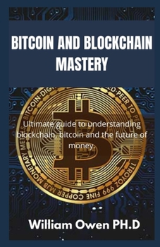 Paperback BITCOIN AND BLOCKCHAIN MASTERY: Ultimate guide to understanding blockchain, bitcoin and the future of money. Book