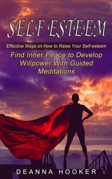 Paperback Self Esteem: Effective Ways on How to Raise Your Self-esteem (Find Inner Peace to Develop Willpower With Guided Meditations) Book