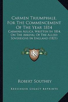 Carmen Triumphale, For The Commencement Of The Year 1814: Carmina Aulica, Written In 1814, On The Arrival Of The Allied Sovereigns In England