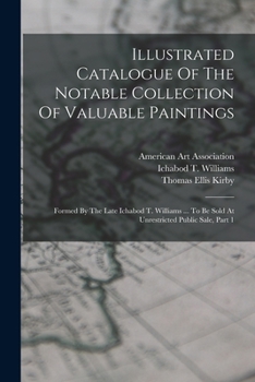 Illustrated Catalogue Of The Notable Collection Of Valuable Paintings: Formed By The Late Ichabod T. Williams ... To Be Sold At Unrestricted Public Sale, Part 1
