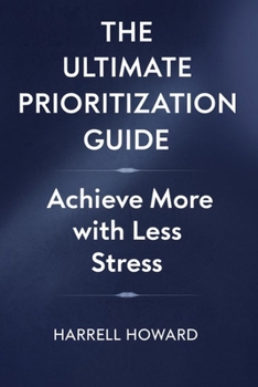 The Ultimate Prioritization Guide: Achieve More with Less Stress