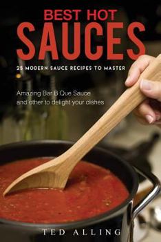 Paperback Best Hot Sauces - 25 Modern Sauce Recipes to Master: Amazing Bar B Que Sauce and Other to Delight Your Dishes Book