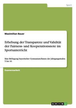 Paperback Erhebung der Transparenz und Validität der Fairness- und Kooperationsnote im Sportunterricht: Eine Befragung bayerischer Gymnasiast/Innen der Jahrgang [German] Book