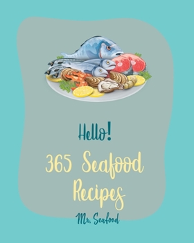 Hello! 365 Seafood Recipes: Best Seafood Cookbook Ever For Beginners [Clam Cookbook, Cod Recipes, Halibut Recipes, Lobster Recipes, Mussels Cookbook, Oyster Recipes, Crawfish Cookbook] [Book 1]