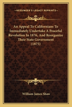 Paperback An Appeal To Californians To Immediately Undertake A Peaceful Revolution In 1876, And Reorganize Their State Government (1875) Book