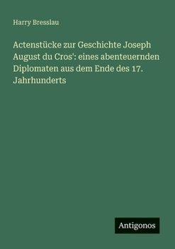 Paperback Actenstücke zur Geschichte Joseph August du Cros': eines abenteuernden Diplomaten aus dem Ende des 17. Jahrhunderts [German] Book