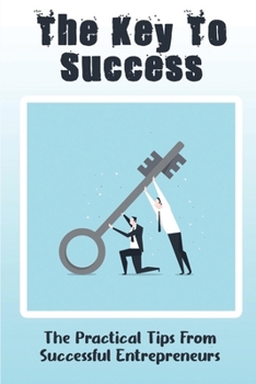 Paperback The Key To Success: The Practical Tips From Successful Entrepreneurs Book