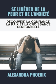 Paperback Se Libérer de la Peur Et de l'Anxiété: Découvrir la confiance, la paix et la croissance personnelle [French] Book