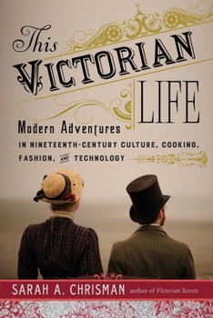 Hardcover This Victorian Life: Modern Adventures in Nineteenth-Century Culture, Cooking, Fashion, and Technology Book