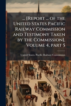 Paperback ... [Report ... of the United States Pacific Railway Commission and Testimony Taken by the Commission], Volume 4, part 5 Book