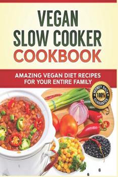 Vegan Slow Cooker Cookbook: Amazing Vegan Diet Recipes for Your Entire Family: Vegan Diet, Vegan Recipes, Vegan Food, Plant-Based Diet, Plant-Based Cookbook