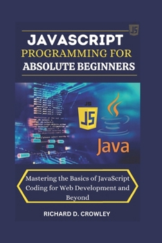 Paperback JavaScript Programming for Absolute Beginners: "Mastering the Basics of JavaScript Coding for Web Development and Beyond" Book