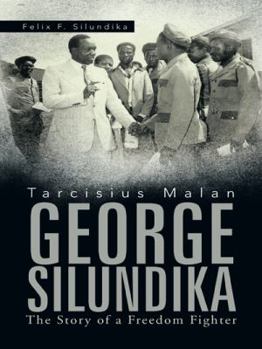 Tarcisius Malan GEORGE SILUNDIKA: The Story of a Freedom Fighter