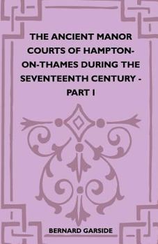 Paperback The Ancient Manor Courts Of Hampton-On-Thames During The Seventeenth Century - Part I Book