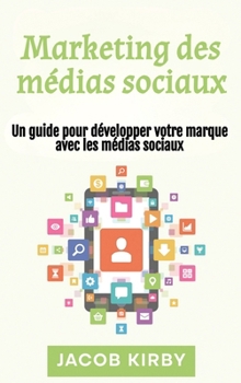 Marketing des médias sociaux: Un guide pour développer votre marque avec les médias sociaux (French Edition)