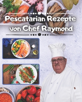 Pescatarian Rezepte von Chef Raymond: Über 240 Pescatarian Rezepte