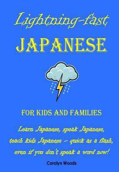 Paperback Lightning-Fast Japanese for Kids and Families: Learn Japanese, Speak Japanese, Teach Kids Japanese - Quick As A Flash, Even If You Don't Speak A Word Book