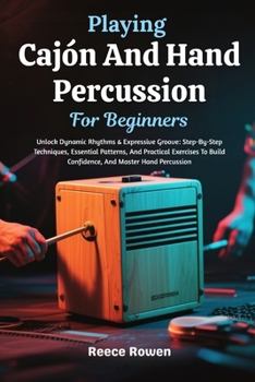 Paperback Playing Cajón And Hand Percussion For Beginners: Unlock Dynamic Rhythms & Expressive Groove: Step-By-Step Techniques, Essential Patterns, And Practica Book