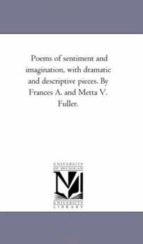 Paperback Poems of Sentiment and Imagination, With Dramatic and Descriptive Pieces. by Frances A. and Metta V. Fuller. Book