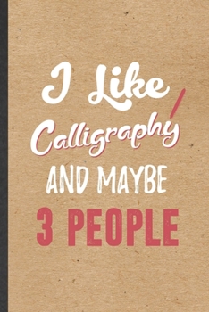 I Like Calligraphy and Maybe 3 People: Funny Chinese Calligraphy Lined Notebook/ Blank Journal For Street Art, Inspirational Saying Unique Special Birthday Gift Idea Modern 6x9 110 Pages
