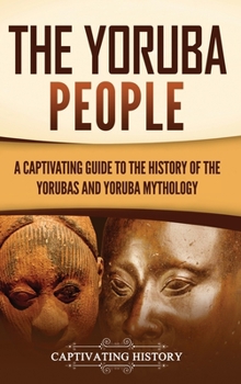 Hardcover The Yoruba People: A Captivating Guide to the History of the Yorubas and Yoruba Mythology Book