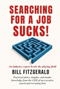 Searching For A Job Sucks!: Practical Advice, Insights, and Insider Knowledge from the CEO of an Executive Search and Recruiting Firm