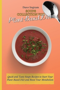 Paperback Soups Collection for Plant-Based Diet: Quick and Tasty Soups Recipes to Start Your Plant-Based Diet and Boost Your Metabolism Book