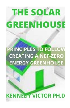 Paperback The Solar Greenhouse: Principles to Follow Creating a Net-Zero Energy Greenhouse Book