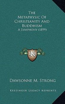 The Metaphysic of Christianity and Buddhism: A Symphony (Classic Reprint)