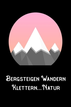 Bergsteigen Wandern Klettern Natur: A5 120 Seiten Aufgabenkalender Kalender zum Selbstgestalten für Wanderer Bergsteiger Kletterer und Naturfreund (German Edition)