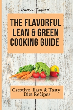 The Flavorful Lean & Green Cooking Guide: Creative, Easy & Tasty Diet Recipes