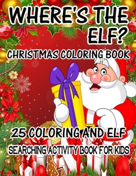 Where's The ELF? Christmas Coloring Book 25 Coloring And Elf Searching Activity Book For Kids: ( ELF ) Search And Find Book For Kids