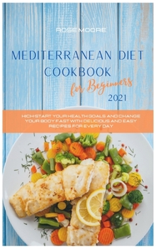 Hardcover Mediterranean Diet Cookbook for Beginners 2021: Kick-Start Your Health Goals and Change your Body fast with delicious and easy recipes for every day Book