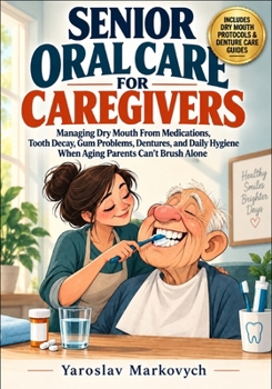SENIOR ORAL CARE FOR CAREGIVERS: Managing Dry Mouth From Medications, Tooth Decay, Gum Problems, Dentures, and Daily Hygiene When Aging Parents Can't Brush Alone