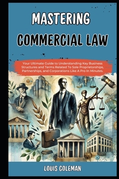 Mastering Commercial Law: Your Ultimate Guide to Understanding Key Business Structures and Terms Related To Sole Proprietorships, Partnerships, and ... and terminology examples and explanations)