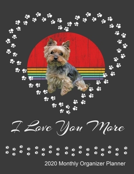 I Love You More 2020 Monthly Organizer Planner: Yorkie Dog Owner and Lover New Year Calendar, ToDo List, Goals and Events Tracker Gift
