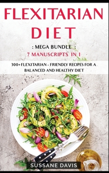 Hardcover Flexitarian Diet: MEGA BUNDLE - 7 Manuscripts in 1 - 300+ Flexitarian - friendly recipes for a balanced and healthy diet Book
