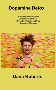 Hardcover Dopamine Detox: A Step-by-Step Guide to Overcome Addictions, Break Bad Habits, and Stop Obsessive Thoughts Book