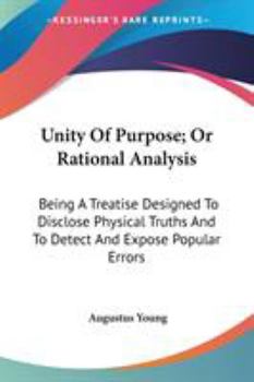 Paperback Unity Of Purpose; Or Rational Analysis: Being A Treatise Designed To Disclose Physical Truths And To Detect And Expose Popular Errors Book