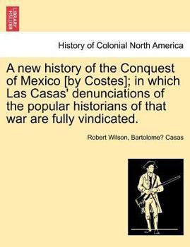 Paperback A new history of the Conquest of Mexico [by Costes]; in which Las Casas' denunciations of the popular historians of that war are fully vindicated. Book
