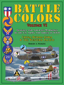 Battle Colors Volume VI: Insignia and Tactical Markings of the Tenth, Fourteenth & Twentieth USAAFs: China, Burma, India Theater of Operations and the Western Pacific Area