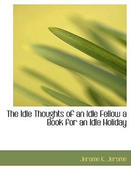 Paperback The Idle Thoughts of an Idle Fellow a Book for an Idle Holiday Book