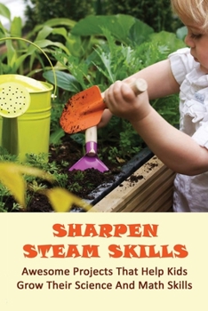 Paperback Sharpen Steam Skills: Awesome Projects That Help Kids Grow Their Science And Math Skills: Fun Ways To Teach Kids How To Garden Book