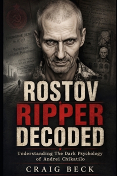 Rostov Ripper Decoded: Understanding The Dark Psychology of Andrei Chikatilo (DECODED by Craig Beck)