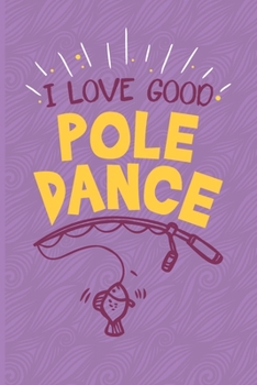 Paperback I Love Good Pole Dance.: Fishing Log Book - Tracker Notebook - Matte Cover 6x9 100 Pages Book