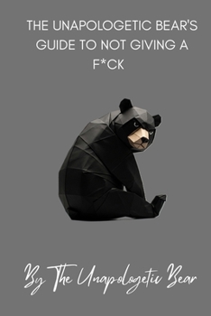 The Unapologetic Bear's Guide to Not Giving a F*ck