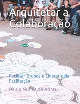 Paperback Arquitetar a Colaboração: Facilitar Grupos e Liderar pela Facilitação [Portuguese] Book