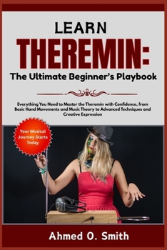 Paperback Learn Theremin: The Ultimate Beginner's Playbook: Everything You Need to Master the Theremin with Confidence, from Basic Hand Movements and Music Theo Book